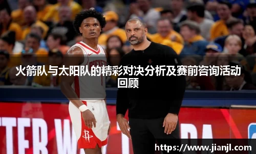 火箭队与太阳队的精彩对决分析及赛前咨询活动回顾