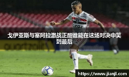 戈伊亚斯与塞阿拉激战正酣谁能在这场对决中笑到最后