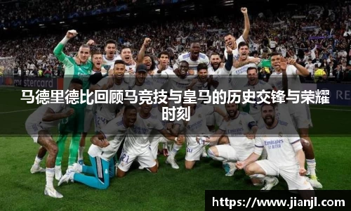 马德里德比回顾马竞技与皇马的历史交锋与荣耀时刻